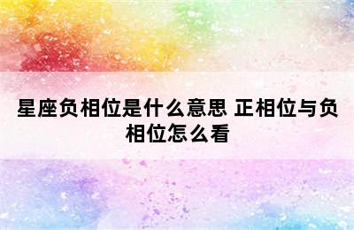 星座负相位是什么意思 正相位与负相位怎么看